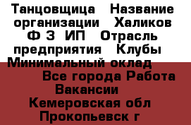 Танцовщица › Название организации ­ Халиков Ф.З, ИП › Отрасль предприятия ­ Клубы › Минимальный оклад ­ 100 000 - Все города Работа » Вакансии   . Кемеровская обл.,Прокопьевск г.